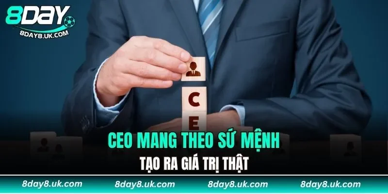 CEO mang theo sứ mệnh tạo ra giá trị thật CEO mang theo sứ mệnh tạo ra giá trị thật