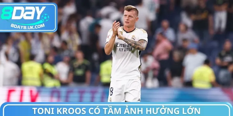 Toni Kroos có tầm ảnh hưởng lớn